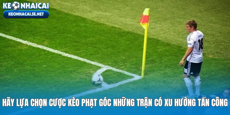 Hãy lựa chọn cược kèo phạt góc những trận có xu hướng tấn công