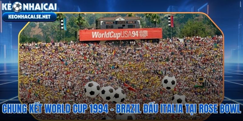 Trận chung kết Brazil vs Italia và loạt luân lưu định mệnh trên Rose Bowl